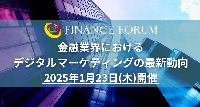 【イベント出展で金融業界へアプローチ】FINANCE FORUM 「金融業界におけるデジタルマーケティングの最新動向」2025年1月23日開催決定！