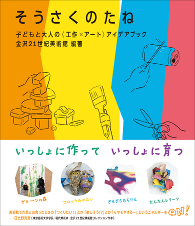 いっしょに作っていっしょに育つ　美術館の子供向け体験講座を元にした工作アイデア集『そうさくのたね』11月発売