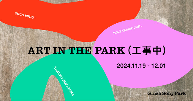 工事中の Ginza Sony Park の空間を大胆に貫くアート作品が出現　『ART IN THE PARK （工事中）』　2024年11月19 日(火)～ 12月１日(日)まで開催決定