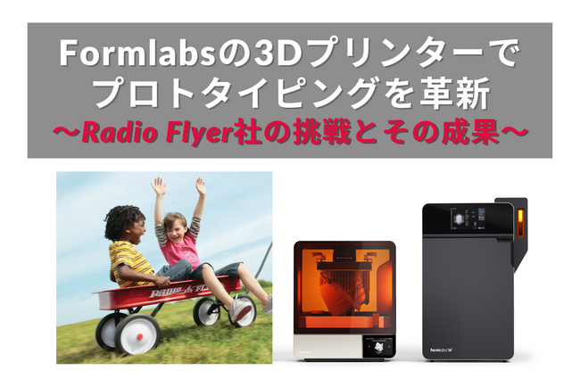 時代を超える玩具の新しいものづくり：Radio Flyer社がFormlabs の最新3Dプリンター「Form 4L」を活用してプロトタイピングを革新
