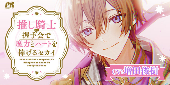 【PV公開！】恋愛禁止の騎士（CV：増田俊樹）とガチ恋ファンが織りなす異世界推し活ラブ(ハート)『推し騎士に握手会で魔力とハートを捧げるセカイ１』本日発売！／PASH! ブックス