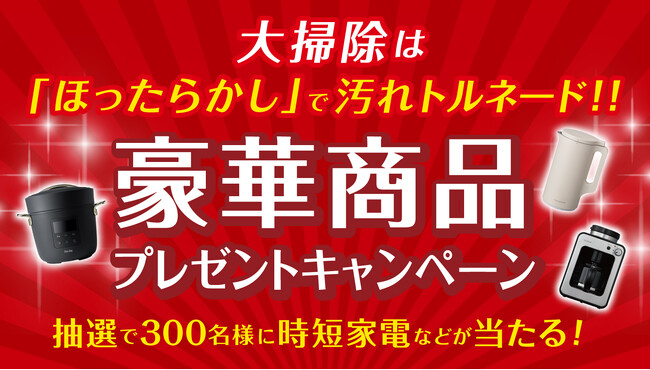 大掃除は「ほったらかし」で汚れトルネード！！～抽選で300名に時短家電などが当たる豪華キャンペーン～ 開催