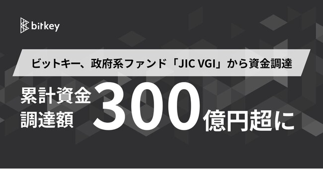 ビットキー、政府系ファンド「JIC VGI」から資金調達　累計資金調達額が３００億円超に