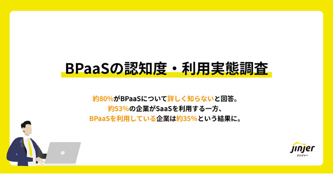 【BPaaSの認知度・利用実態調査】約80%がBPaaSについて詳しく知らないと回答。約53％の企業がSaaSを利用する一方、BPaaSを利用している企業は約35％という結果に。