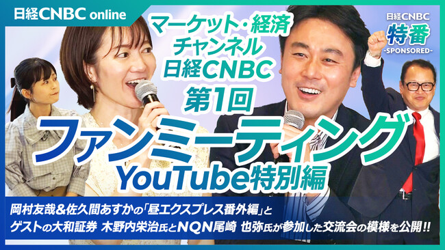 【番組出演の裏側を岡村友哉と佐久間あすかが熱弁!!】マーケット動画専門チャンネル「日経CNBC」初のファンミーティングの模様をYouTubeで無料配信