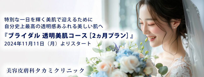 【美容皮膚科タカミクリニック】特別な一日を輝く美肌で迎えるために　自分史上最高の透明感あふれる美しい肌へ『ブライダル 透明美肌コース［2ヵ月プラン］』