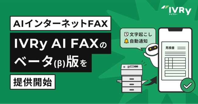 対話型音声AI SaaSのIVRy（アイブリー）、AIインターネットFAX「IVRy AI FAX（β版）」を提供開始 ～いつでもどこでも送受信可能！文字起こし機能でメモや書き写しも不要に～