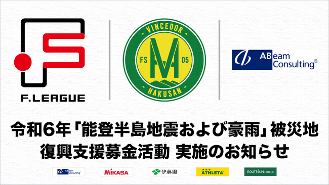 【Ｆ１・Ｆ２・女子Ｆ全試合会場で募金活動】「能登半島地震および能登半島豪雨」被災地の復興支援募金活動 実施のお知らせ【日本フットサルトップリーグ／ヴィンセドール白山／アビームコンサルティング株式会社】