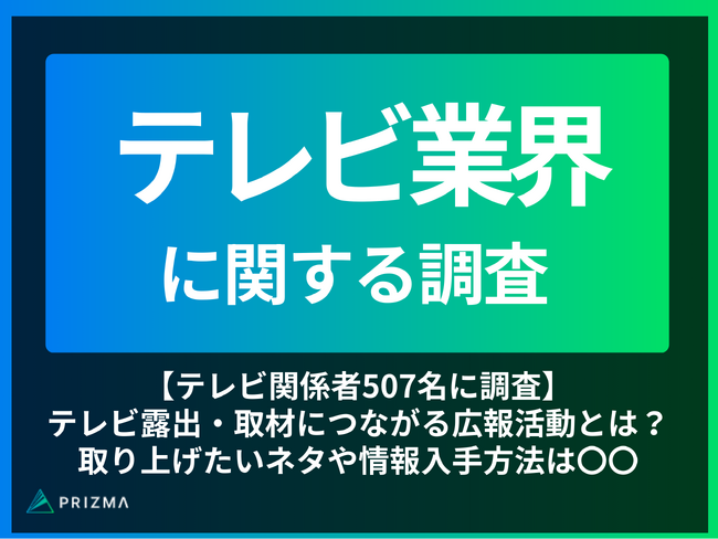 【テレビ関係者507名に調査】テレビ露出・取材につながる広報PR活動とは？取り上げたいネタや情報入手方法は〇〇
