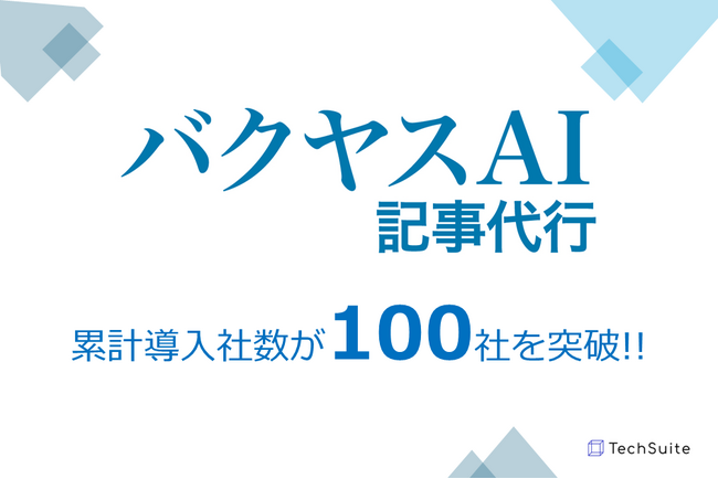 バクヤスAI 記事代行、累計導入社数100社を突破。生成AI×人間によるチェックのハイブリッドな記事作成で、企業の情報発信を強力支援