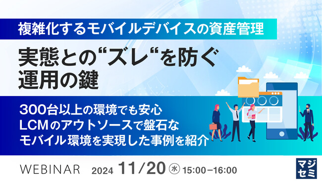『複雑化するモバイルデバイスの資産管理、実態との“ズレ“を防ぐ運用の鍵』というテーマのウェビナーを開催