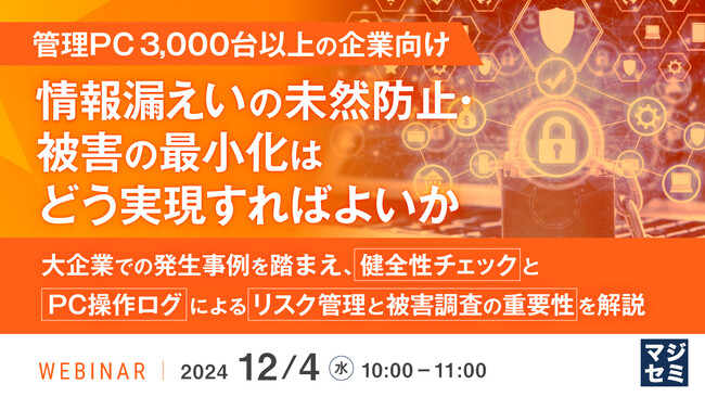 『【管理PC 3,000台以上の企業向け】情報漏えいの未然防止・被害の最小化はどう実現すればよいか』というテーマのウェビナーを開催