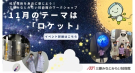 三菱みなとみらい技術館 11 月は「ロケット」をテーマに無料イベント開催! 科学技術を身近に感じよう 三菱みなとみらい技術館 11 月は「ロケット」をテーマに無料イベント開催! 科学技術を身近に感じよう