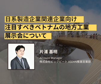 【ウェビナー開催】日系製造企業関連企業向け ー 注目すべきベトナムの地方工業展示会について