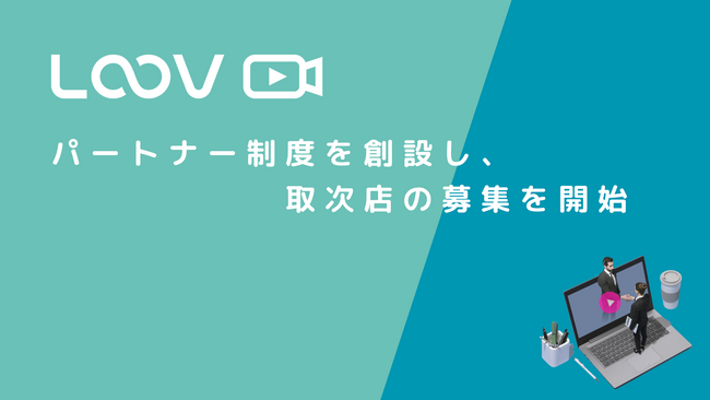 インタラクティブ動画プラットフォーム「LOOV」、パートナー制度を創設し、取次店の募集を開始