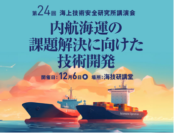 令和6年度 第24回海上技術安全研究所 講演会「内航海運の課題解決に向けた技術開発」を12月6日にハイブリッド方式で開催