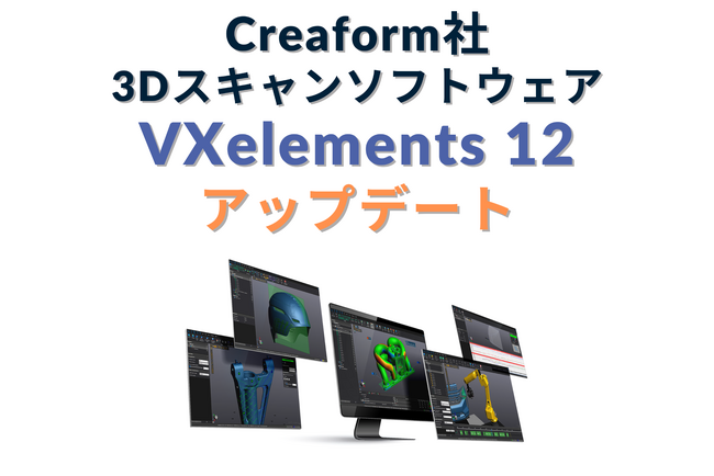 Creaform社 3Dスキャンソフトウェア「VXelements 12」最新アップデート！精度と操作性がさらに向上