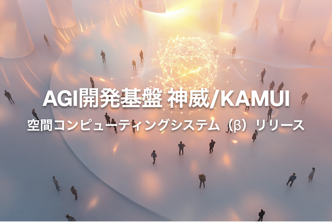 AGI開発基盤「神威/KAMUI」- 空間コンピューティングシステム（β）リリース