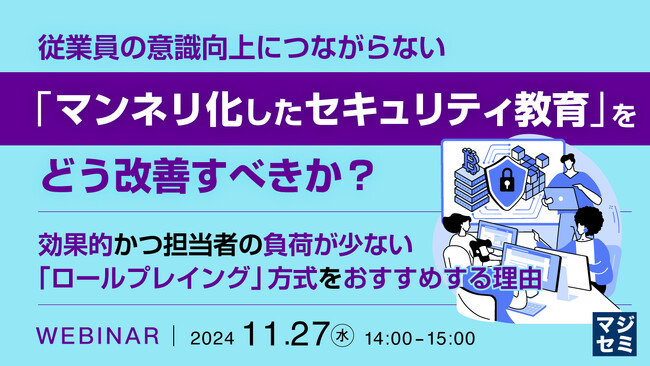 『従業員の意識向上につながらない「マンネリ化したセキュリティ教育」をどう改善すべきか？』というテーマのウェビナーを開催