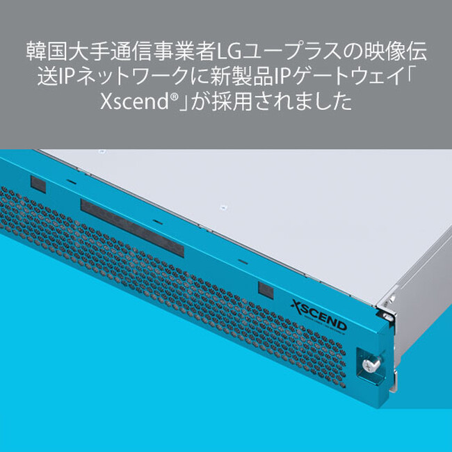 韓国大手通信事業者LGユープラスの映像伝送IPネットワークに新製品IPゲートウェイ「Xscend(R)」が採用されました