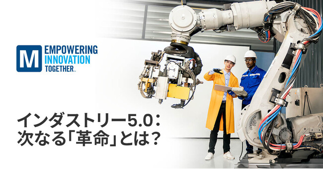 マウザー、最新の「Empowering Innovation Together プログラム」シリーズでインダストリー5.0がもたらす人間中心の革命を深掘り