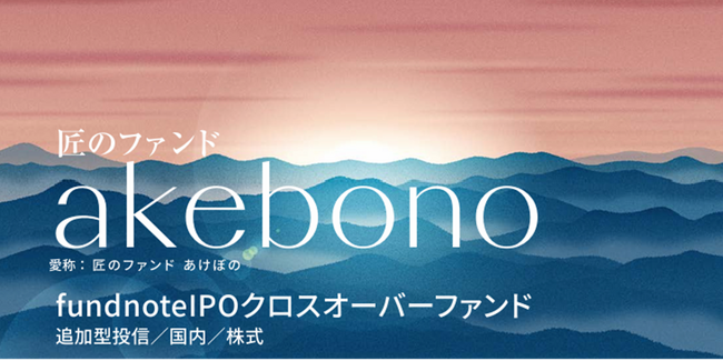 【新規設定のお知らせ】未上場企業に直接投資を行う「fundnoteIPOクロスオーバーファンド(愛称：匠のファンド あけぼの)」