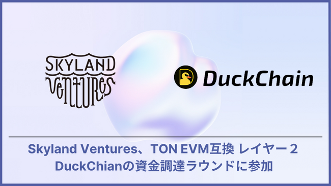 Skyland Ventures、TONエコシステム初のコンシューマーレイヤーDuckChainの資金調達ラウンドに参加