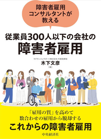 「障害者雇用コンサルタントが教える『従業員300人以下の会社の障害者雇用』」ラグランジュサポート代表・木下文彦（障害者雇用コンサルタント）の著書が2024年11月15日、全国の主要大型書店で発売