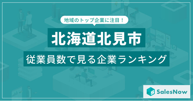 【北海道北見市】従業員数ランキングを公開！／SalesNow DBレポート