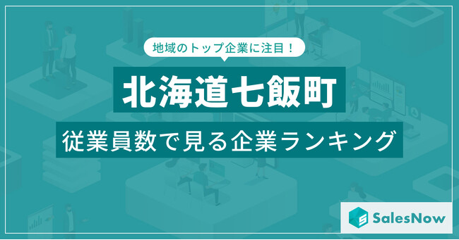 【北海道七飯町】従業員数ランキングを公開！／SalesNow DBレポート