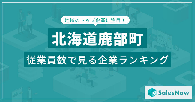 【北海道鹿部町】従業員数ランキングを公開！／SalesNow DBレポート
