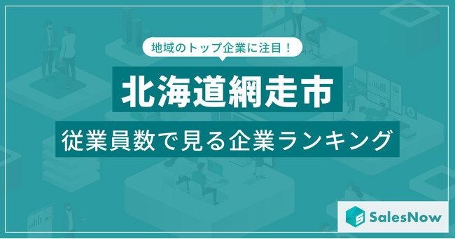 【北海道網走市】従業員数ランキングを公開！／SalesNow DBレポート