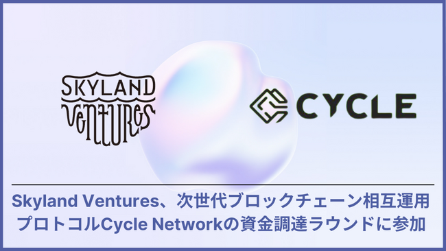 Skyland Ventures、次世代ブロックチェーン相互運用プロトコルCycle Networkの資金調達ラウンドに参加