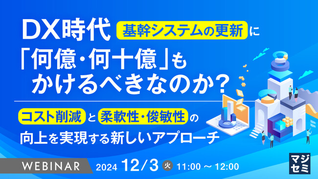 『DX時代、基幹システムの更新に「何億・何十億」もかけるべきなのか？』というテーマのウェビナーを開催