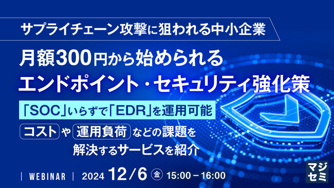 『サプライチェーン攻撃に狙われる中小企業、月額300円から始められるエンドポイント・セキュリティ強化策』というテーマのウェビナーを開催