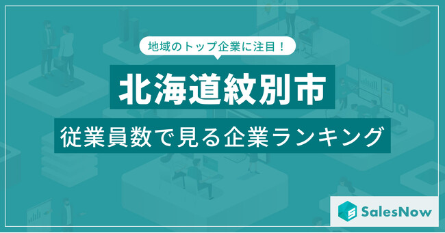 【北海道紋別市】従業員数ランキングを公開！／SalesNow DBレポート