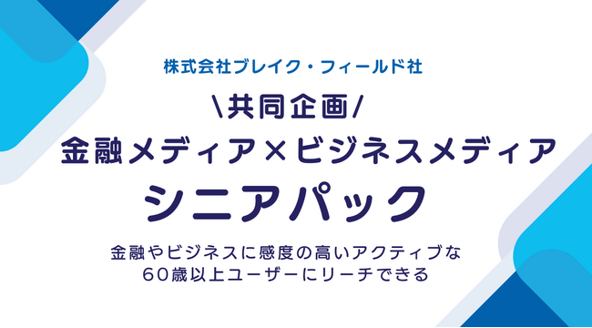 【期間・枠数限定】2024年11月～60万人の金融やビジネスに感度の高いアクティブな60歳以上ユーザーにリーチできる「金融メディア×ビジネスメディア共同企画　シニアパック」募集開始！