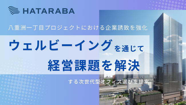 ウェルビーイングを通じて 経営課題解決をする次世代型オフィス選びを提案【HATARABA】が八重洲プロジェクトにおける企業誘致を強化