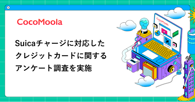 【ココモーラ】Suicaチャージに対応したクレジットカードに関するアンケート調査を実施