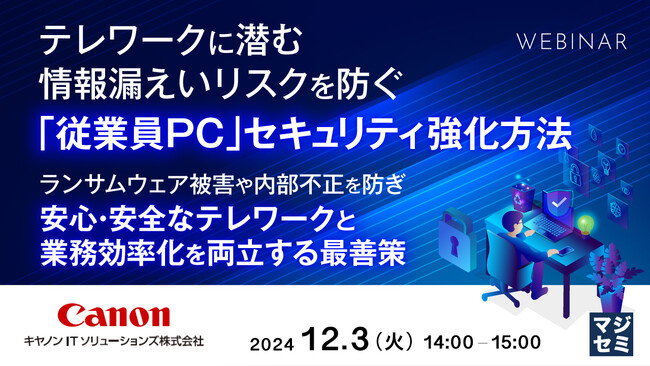 『テレワークに潜む情報漏えいリスクを防ぐ「従業員PC」セキュリティ強化方法』というテーマのウェビナーを開催