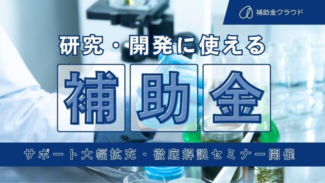 【研究・開発を行う企業様向け】補助金クラウド、研究・開発に活用できる補助金のサポートを大幅拡充　研究・開発×補助金紹介セミナーを実施