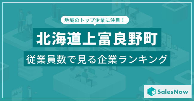 【北海道上富良野町】従業員数ランキングを公開！／SalesNow DBレポート