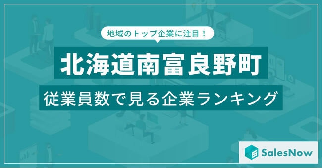 【北海道南富良野町】従業員数ランキングを公開！／SalesNow DBレポート