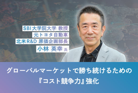 元トヨタ自動車 北米R&D 原価企画部長 小林英幸氏が語る　グローバルマーケットで勝ち続けるための『コスト競争力』強化