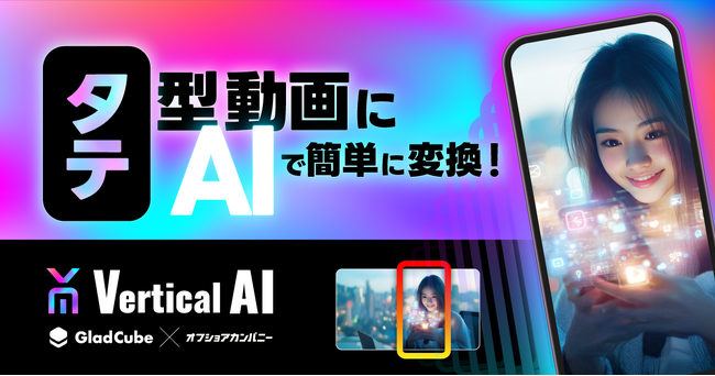 【グラッドキューブ】AI がネイティブ縦型動画を自動生成する「 Vertical AI（バーティカル AI ）」の提供を開始