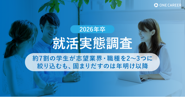 【2026年卒 就活実態調査】約7割の学生が志望業界・職種を2～3つに絞り込むも、固まりだすのは年明け以降