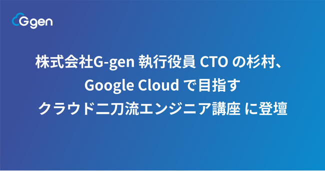 株式会社G-gen 執行役員 CTO の杉村、 Google Cloud で目指す クラウド二刀流エンジニア講座 に登壇