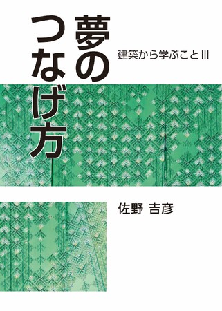新刊のご案内『夢のつなげ方 建築から学ぶことIII』著者：佐野 吉彦