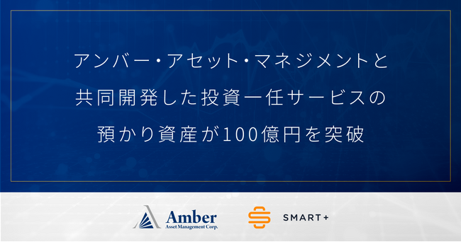 スマートプラスとアンバー・アセット・マネジメントが共同開発した投資一任サービスが、サービス開始から約1年で預かり資産 100億円を突破