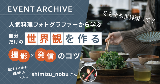 【イベントレポート公開】自分だけの世界観を作る！人気料理フォトグラファーから学ぶ撮影・発信のコツ